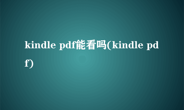 kindle pdf能看吗(kindle pdf)