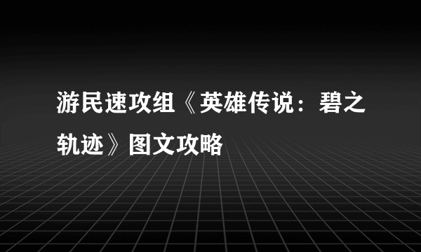 游民速攻组《英雄传说：碧之轨迹》图文攻略