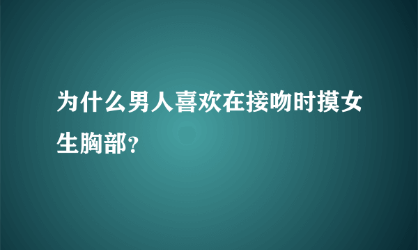 为什么男人喜欢在接吻时摸女生胸部？