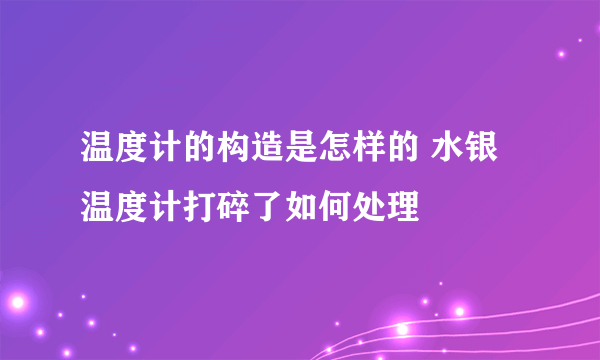 温度计的构造是怎样的 水银温度计打碎了如何处理