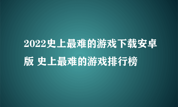 2022史上最难的游戏下载安卓版 史上最难的游戏排行榜