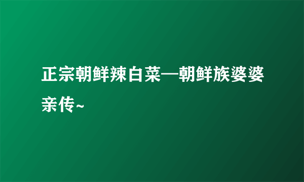 正宗朝鲜辣白菜—朝鲜族婆婆亲传~