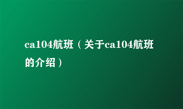 ca104航班（关于ca104航班的介绍）