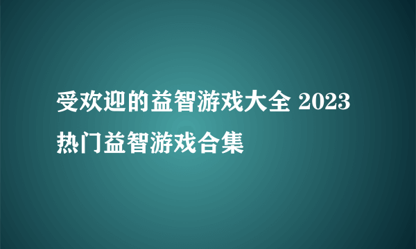 受欢迎的益智游戏大全 2023热门益智游戏合集