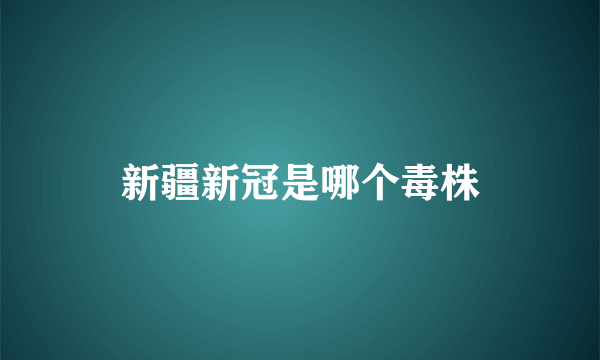 新疆新冠是哪个毒株