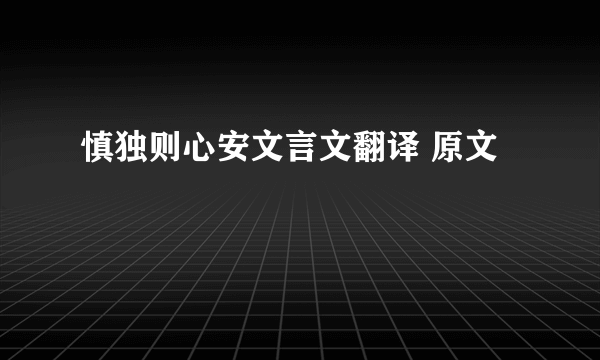 慎独则心安文言文翻译 原文