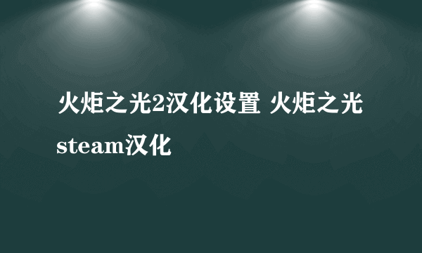 火炬之光2汉化设置 火炬之光steam汉化