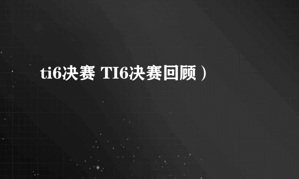 ti6决赛 TI6决赛回顾）