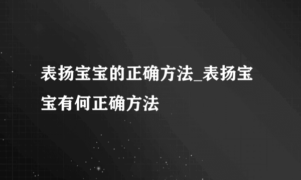 表扬宝宝的正确方法_表扬宝宝有何正确方法