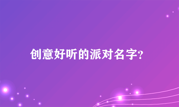 创意好听的派对名字？