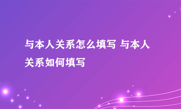 与本人关系怎么填写 与本人关系如何填写