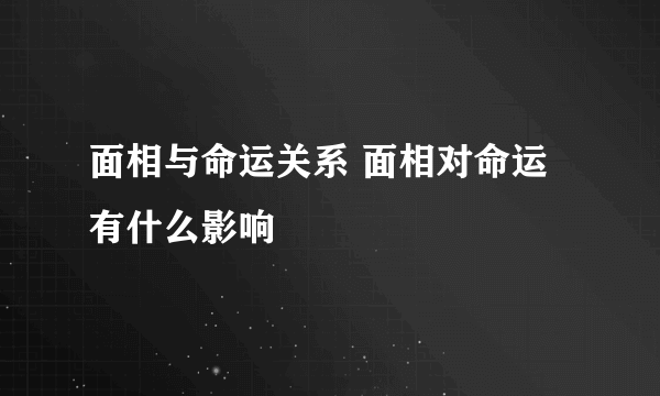 面相与命运关系 面相对命运有什么影响