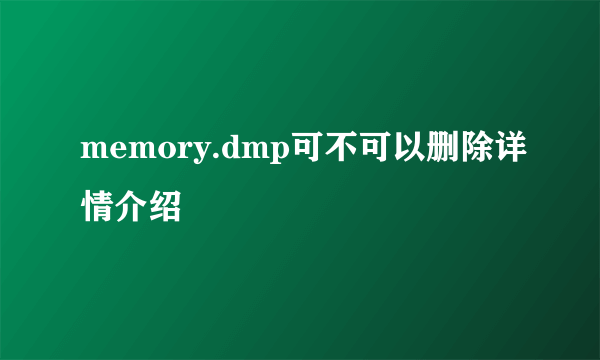 memory.dmp可不可以删除详情介绍