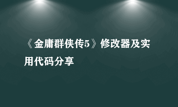 《金庸群侠传5》修改器及实用代码分享