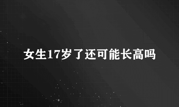 女生17岁了还可能长高吗