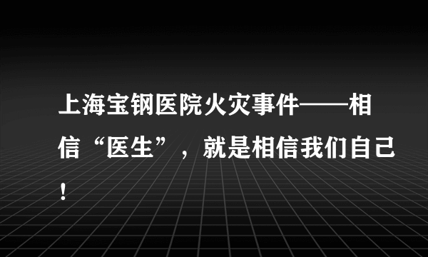 上海宝钢医院火灾事件——相信“医生”，就是相信我们自己！