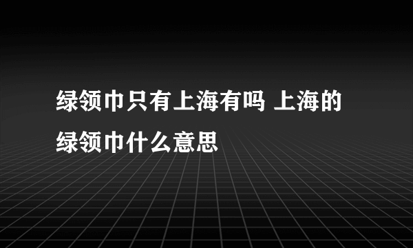 绿领巾只有上海有吗 上海的绿领巾什么意思