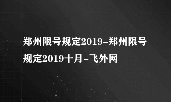 郑州限号规定2019-郑州限号规定2019十月-飞外网