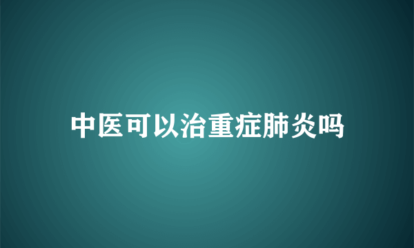 中医可以治重症肺炎吗