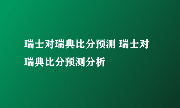 瑞士对瑞典比分预测 瑞士对瑞典比分预测分析