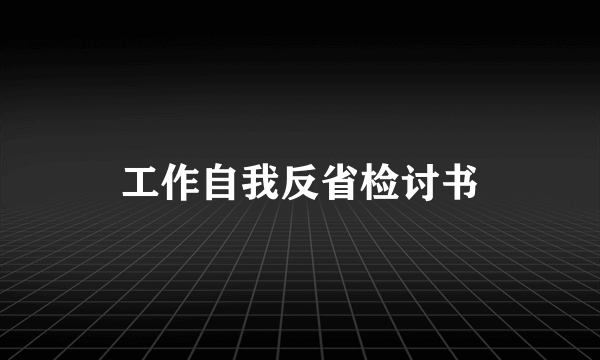 工作自我反省检讨书