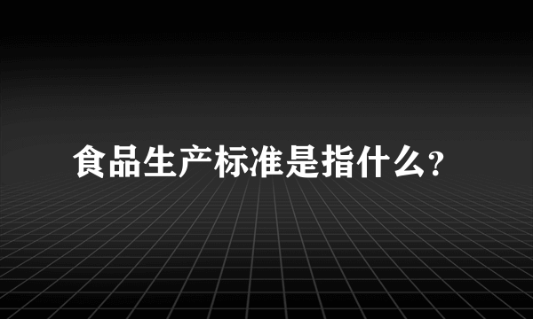 食品生产标准是指什么？