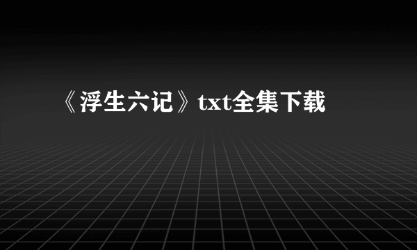 《浮生六记》txt全集下载