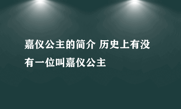 嘉仪公主的简介 历史上有没有一位叫嘉仪公主