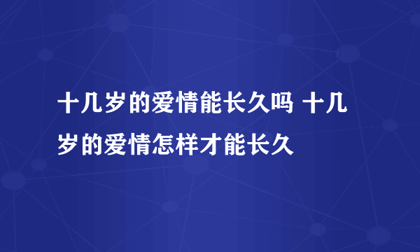 十几岁的爱情能长久吗 十几岁的爱情怎样才能长久