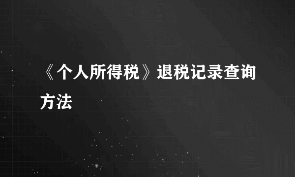 《个人所得税》退税记录查询方法