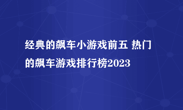 经典的飙车小游戏前五 热门的飙车游戏排行榜2023