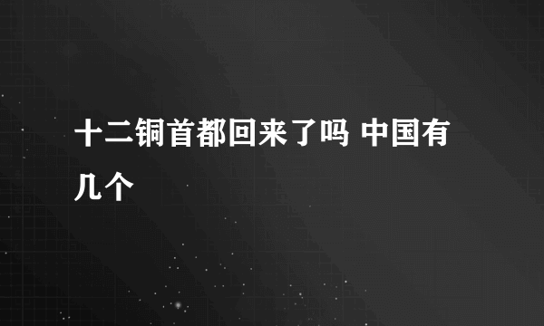 十二铜首都回来了吗 中国有几个