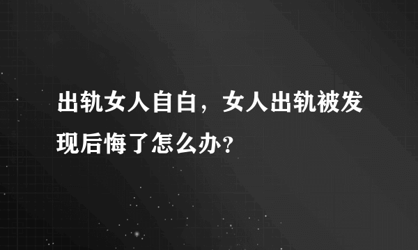 出轨女人自白，女人出轨被发现后悔了怎么办？