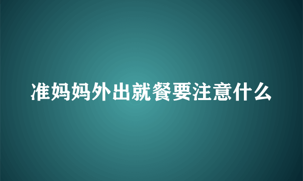 准妈妈外出就餐要注意什么