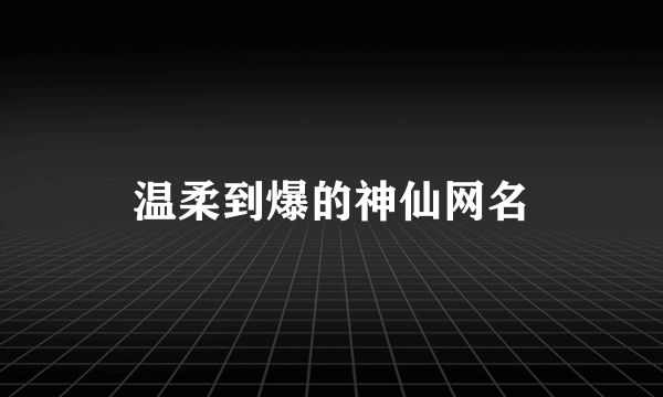 温柔到爆的神仙网名