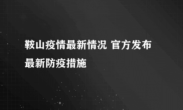 鞍山疫情最新情况 官方发布最新防疫措施