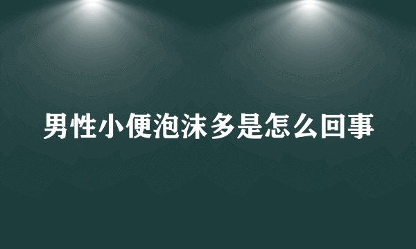 男性小便泡沫多是怎么回事