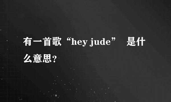 有一首歌“hey jude”  是什么意思？