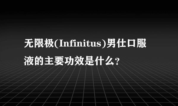 无限极(Infinitus)男仕口服液的主要功效是什么？