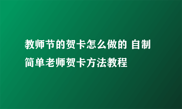 教师节的贺卡怎么做的 自制简单老师贺卡方法教程