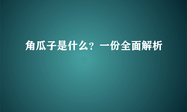 角瓜子是什么？一份全面解析