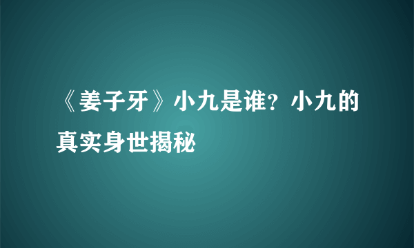 《姜子牙》小九是谁？小九的真实身世揭秘