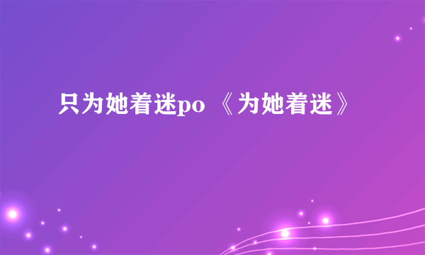 只为她着迷po 《为她着迷》