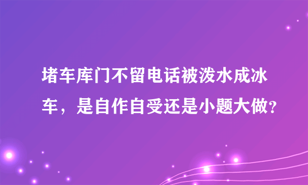 堵车库门不留电话被泼水成冰车，是自作自受还是小题大做？