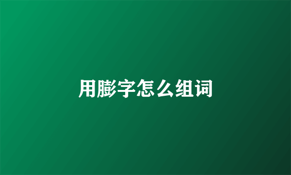 用膨字怎么组词