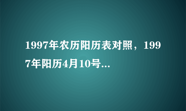 1997年农历阳历表对照，1997年阳历4月10号对应的阴