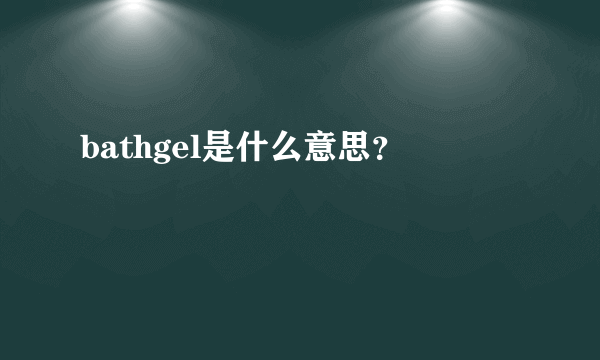 bathgel是什么意思？