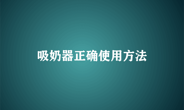 吸奶器正确使用方法