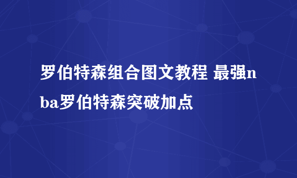 罗伯特森组合图文教程 最强nba罗伯特森突破加点