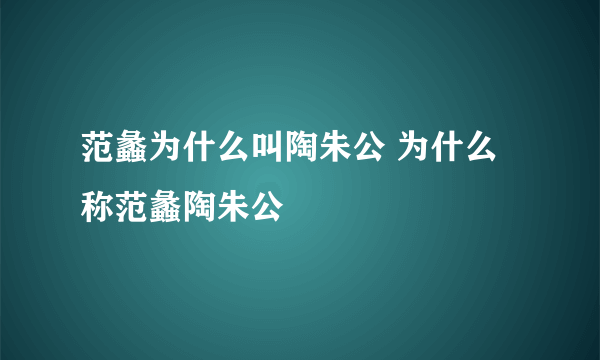 范蠡为什么叫陶朱公 为什么称范蠡陶朱公